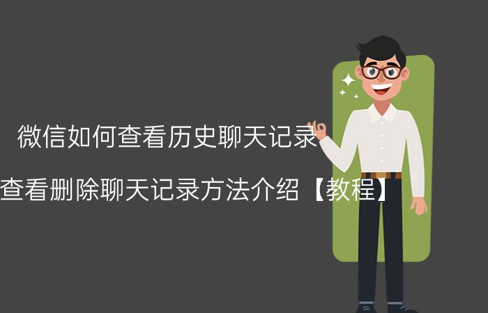 微信如何查看历史聊天记录 微信查看删除聊天记录方法介绍【教程】